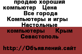 продаю хороший компьютер › Цена ­ 7 000 - Все города Компьютеры и игры » Настольные компьютеры   . Крым,Севастополь